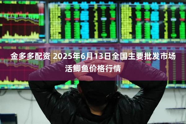 金多多配资 2025年6月13日全国主要批发市场活鲫鱼价格行情