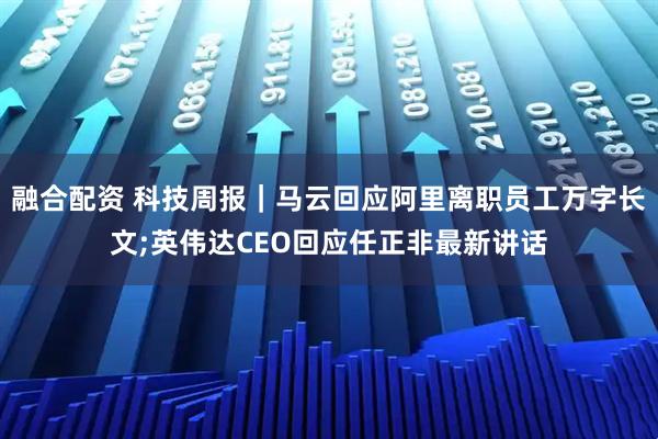 融合配资 科技周报｜马云回应阿里离职员工万字长文;英伟达CEO回应任正非最新讲话