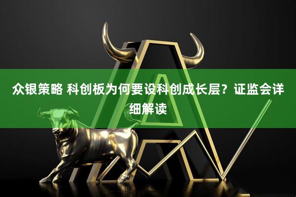 众银策略 科创板为何要设科创成长层？证监会详细解读