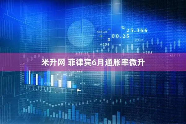米升网 菲律宾6月通胀率微升