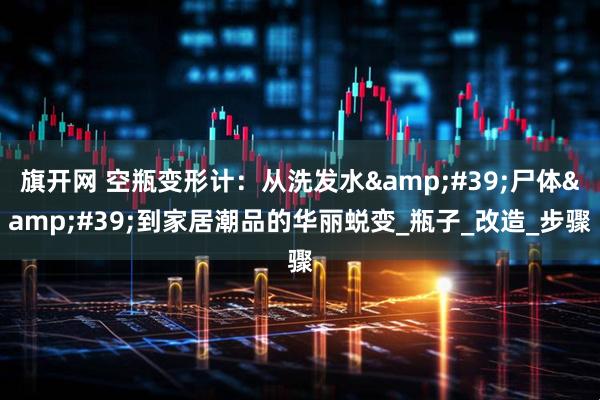 旗开网 空瓶变形计：从洗发水&#39;尸体&#39;到家居潮品的华丽蜕变_瓶子_改造_步骤