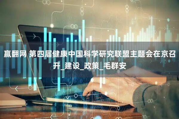 赢翻网 第四届健康中国科学研究联盟主题会在京召开_建设_政策_毛群安