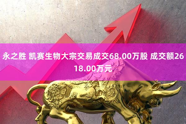 永之胜 凯赛生物大宗交易成交68.00万股 成交额2618.00万元