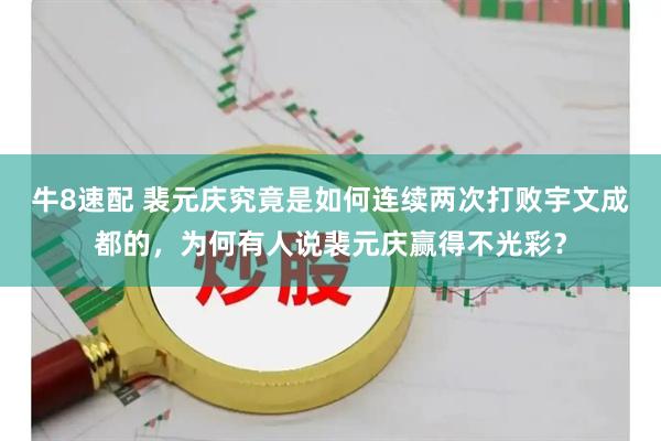 牛8速配 裴元庆究竟是如何连续两次打败宇文成都的，为何有人说裴元庆赢得不光彩？