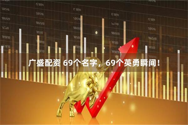 广盛配资 69个名字，69个英勇瞬间！