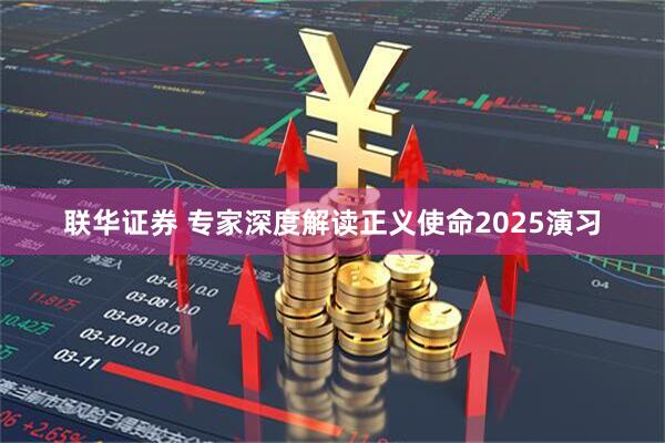 联华证券 专家深度解读正义使命2025演习