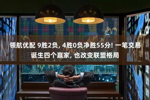 领航优配 9胜2负, 4胜0负净胜55分! 一笔交易诞生四个赢家, 也改变联盟格局