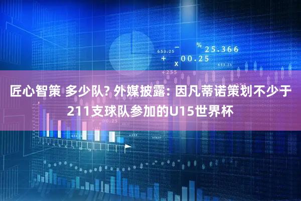 匠心智策 多少队? 外媒披露: 因凡蒂诺策划不少于211支球队参加的U15世界杯