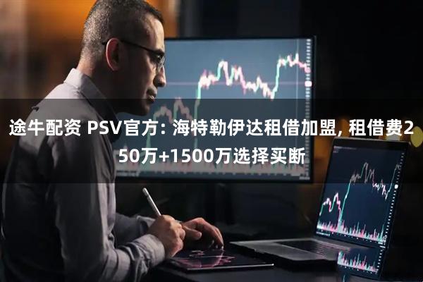 途牛配资 PSV官方: 海特勒伊达租借加盟, 租借费250万+1500万选择买断